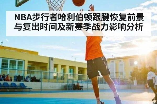 NBA步行者哈利伯顿跟腱恢复前景与复出时间及新赛季战力影响分析