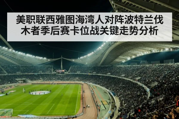 美职联西雅图海湾人对阵波特兰伐木者季后赛卡位战关键走势分析 - kaiyun