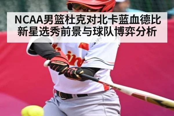 NCAA男篮杜克对北卡蓝血德比新星选秀前景与球队博弈分析 - kaiyun