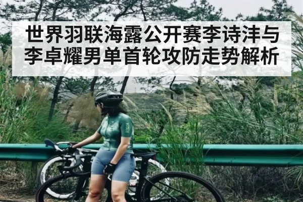 世界羽联海露公开赛李诗沣与李卓耀男单首轮攻防走势解析 - kaiyun